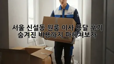 서울 신설동 원룸 이사 용달 후기: 숨겨진 비용까지 파헤쳐보자!
