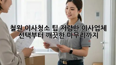 철원 이사청소 팁: 저렴한 이사업체 선택부터 깨끗한 마무리까지! ✨