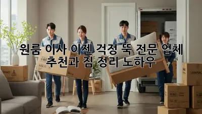 원룸 이사, 이젠 걱정 뚝! 전문 업체 추천과 짐 정리 노하우