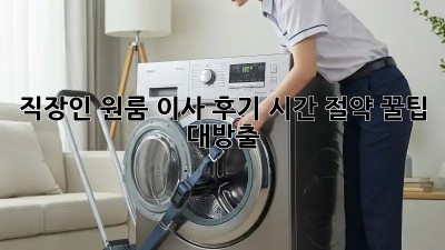 직장인 원룸 이사 후기: 시간 절약 꿀팁 대방출!